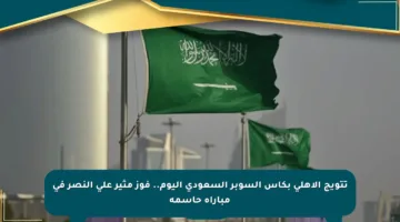 تتويج الأهلي بكأس السوبر السعودي اليوم.. فوز مثير على النصر في مباراة حاسمة